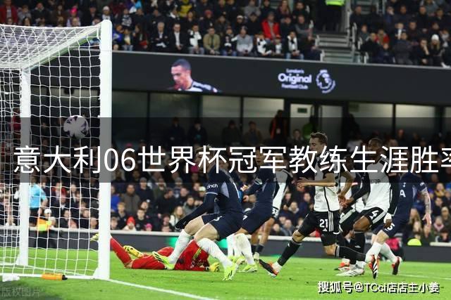 意大利06世界杯冠军教练生涯胜率低迷，卡纳瓦罗领跑